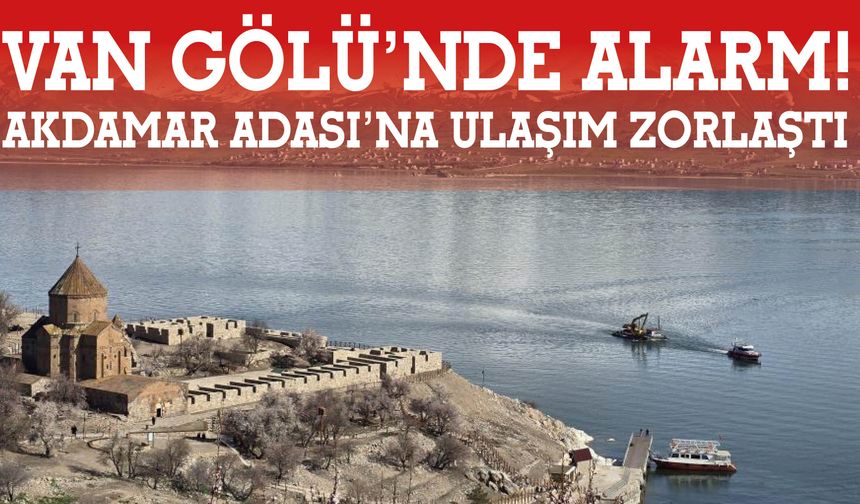 Van Gölü’nde Alarm!  Akdamar Adası’na Ulaşım Zorlaştı