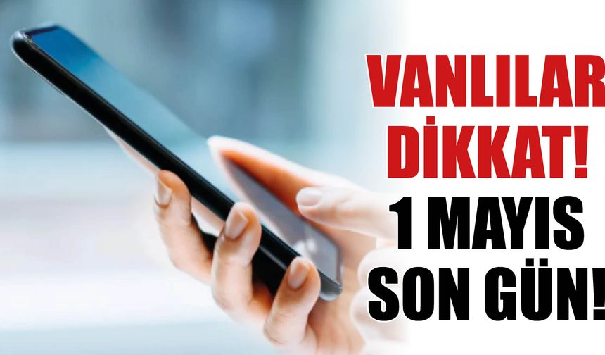 Vanlılar Dikkat! 1 Mayıs Son Gün!