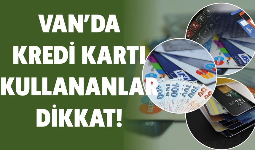 Van’da Kredi Kartı Kullananlar Dikkat!