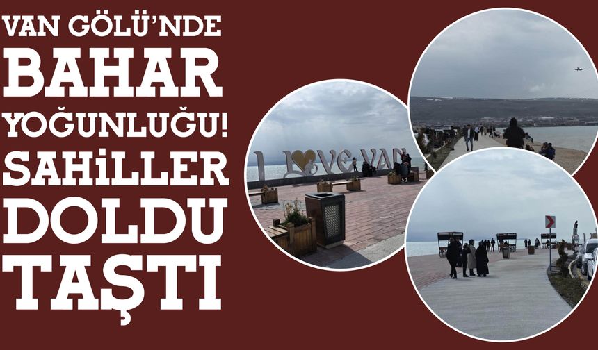 Van Gölü’nde Bahar Yoğunluğu! Sahiller Doldu Taştı