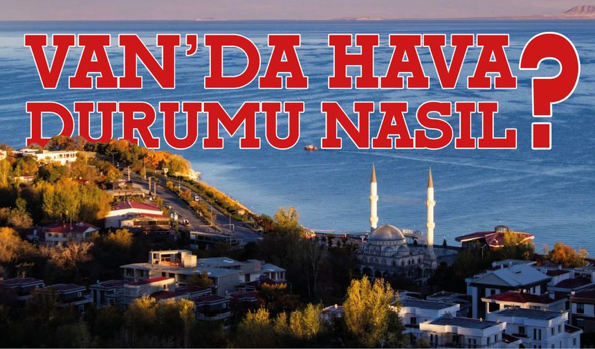 Van’da Yağışlı Hava Etkisini Sürdürüyor: İşte Saat Saat Tahmin
