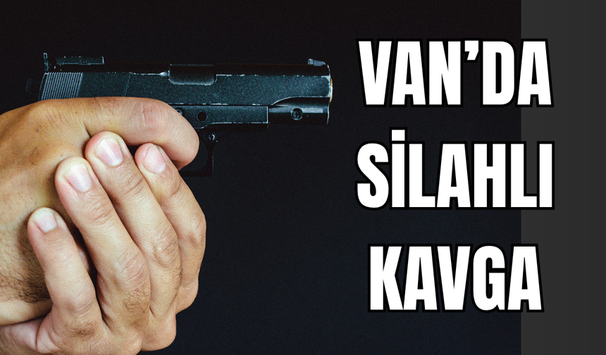 Son dakika! Van’ın İpekyolu ilçesinde Silahlı Kavga!