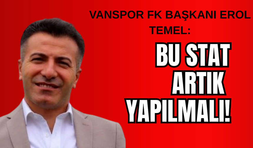 Vanspor FK Başkanı Erol Temel: Bu Memleket Sahipsiz Değil, Stat Artık Yapılmalı!
