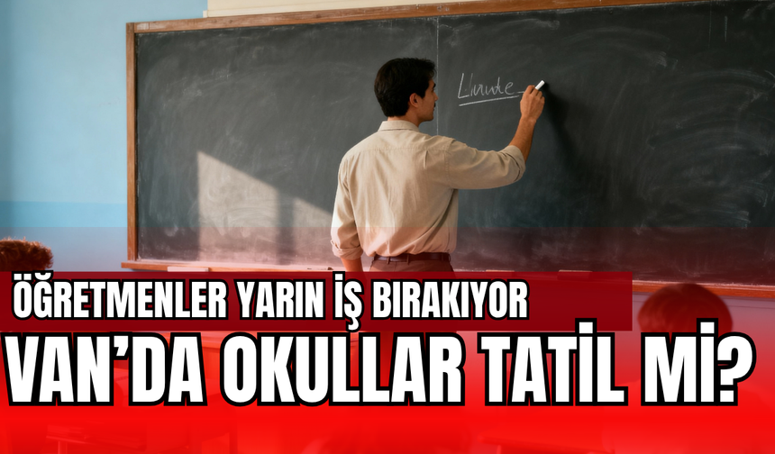 Eğitim-Sen 1 Günlük İş Bırakma Kararı Aldı! Van’da Yarın Okullar Tatil mi?