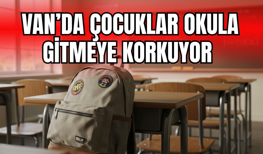 Van’da aileler tedirgin, çocuklar okula gitmeye korkuyor!