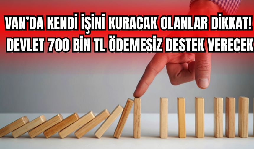 Van’da kendi işini kuracaklar dikkat! Devlet 700 bin ödemesiz destek verecek!