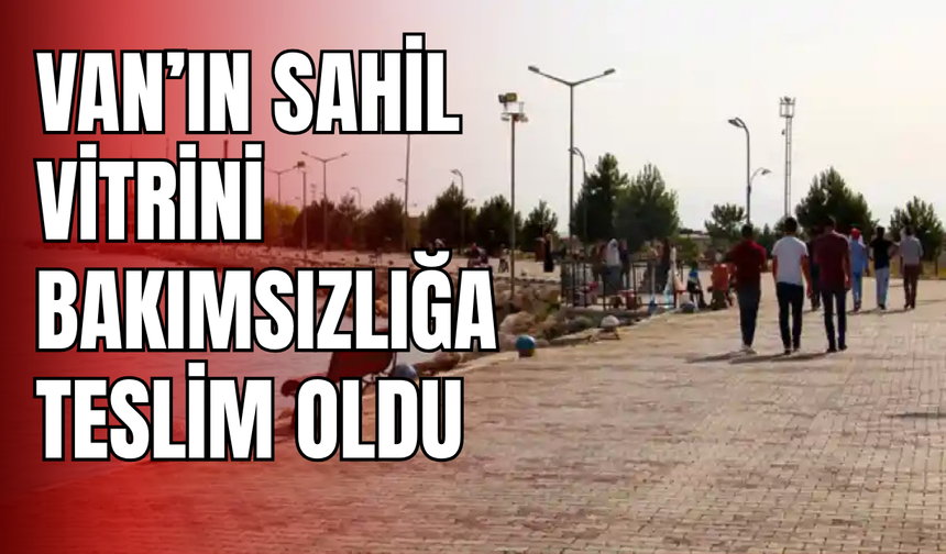 Van’ın sahil vitrini bakımsızlığa teslim oldu