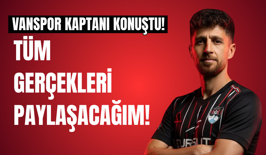 Vanspor Kaptanı Konuştu! Tüm Gerçekleri Paylaşacağım!