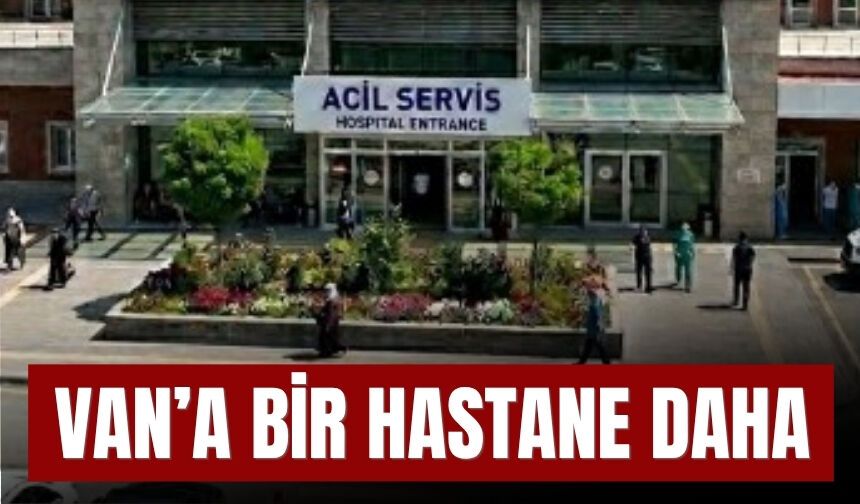 Van’a Bir Hastane Daha...