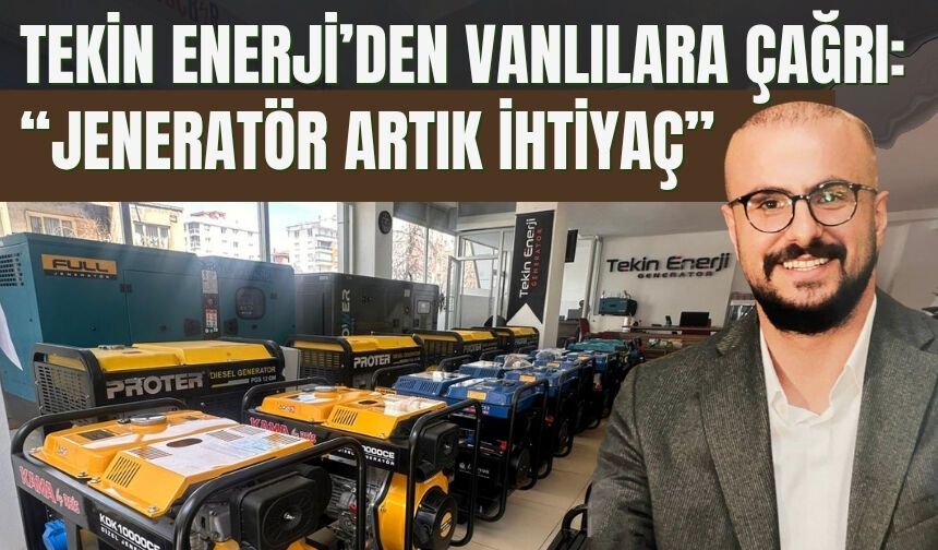 Tekin Enerji’den Vanlılara Çağrı: “Jeneratör Artık İhtiyaç”