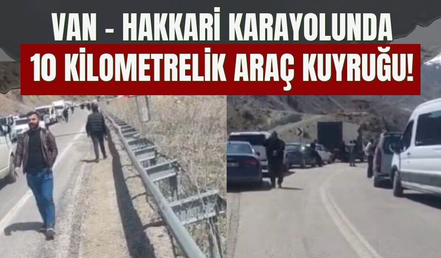 Van – Hakkari Karayolunda 10 Kilometrelik Araç Kuyruğu!