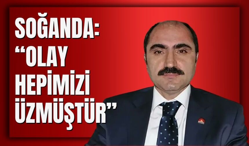 Soğanda: “Olay Hepimizi Üzmüştür”