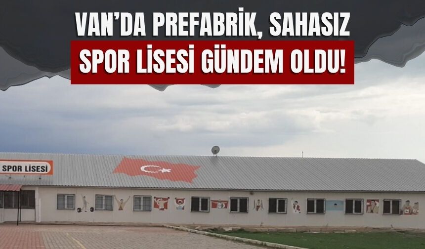 Van’da Prefabrik, Sahasız Spor Lisesi Gündem Oldu!