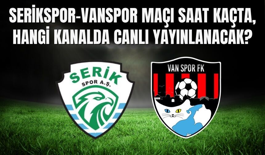 Serikspor-Vanspor Maçı Saat Kaçta, Hangi Kanalda Canlı Yayınlanacak?