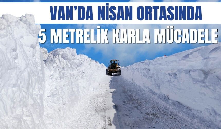 Van Başkale’de Nisan Ortasında 5 Metrelik Karla Mücadele