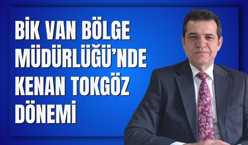 BİK Van Bölge Müdürlüğü’nde Kenan Tokgöz Dönemi