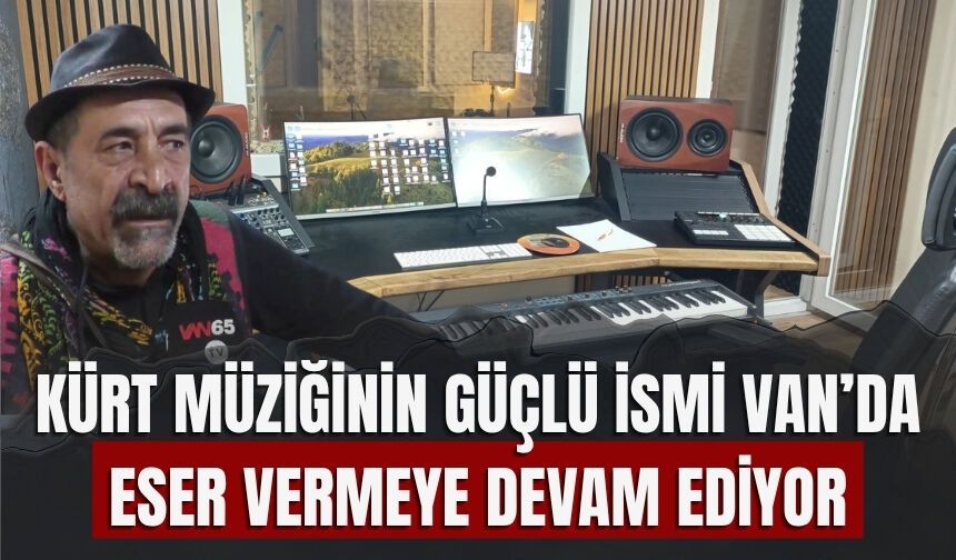 Kürt Müziğinin Güçlü İsmi Van’da Eser Vermeye Devam Ediyor