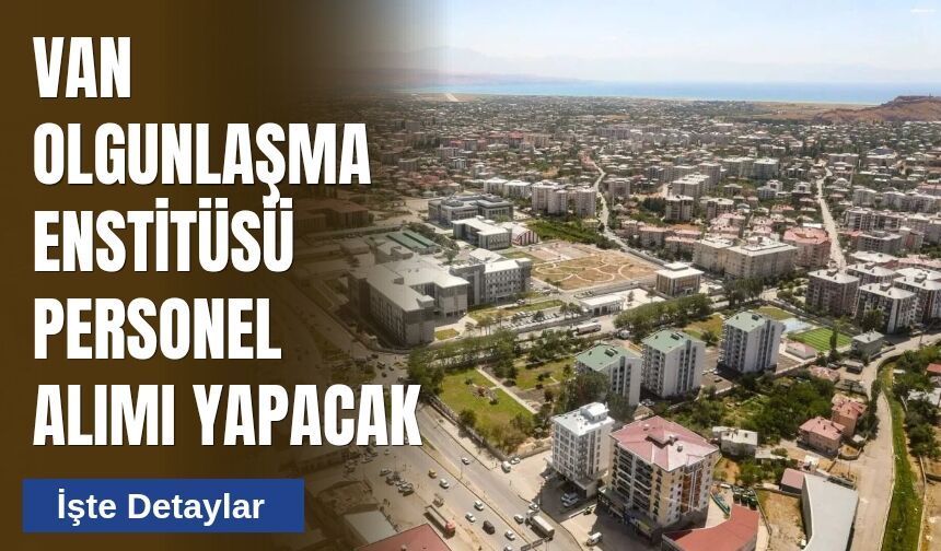 Van Olgunlaşma Enstitüsü Personel Alımı Yapacak: İşte Detaylar