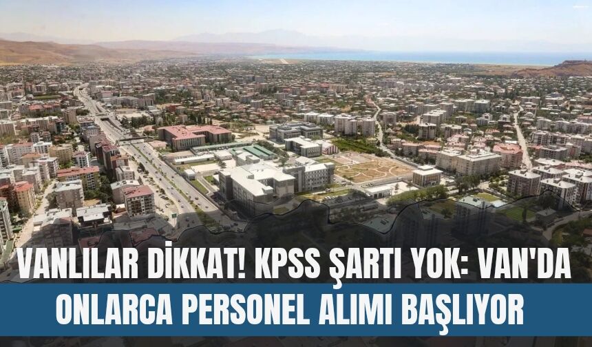 Vanlılar Dikkat! KPSS Şartı Yok: Van'da Onlarca Personel Alımı Başlıyor