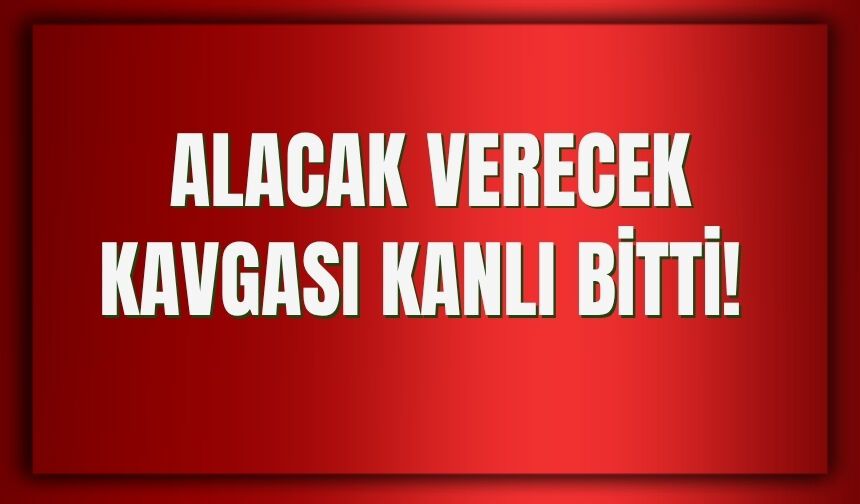 Alacak Verecek Kavgası Kanlı Bitti!