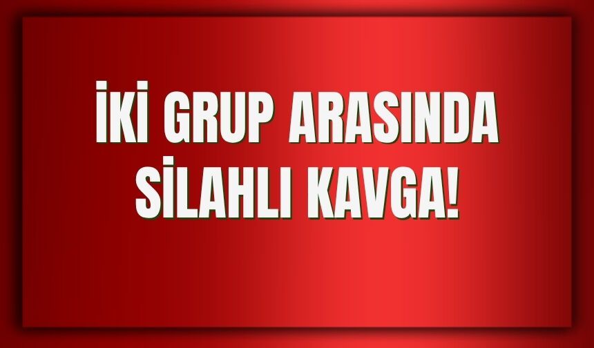 İki Grup Arasında Silahlı Kavga!