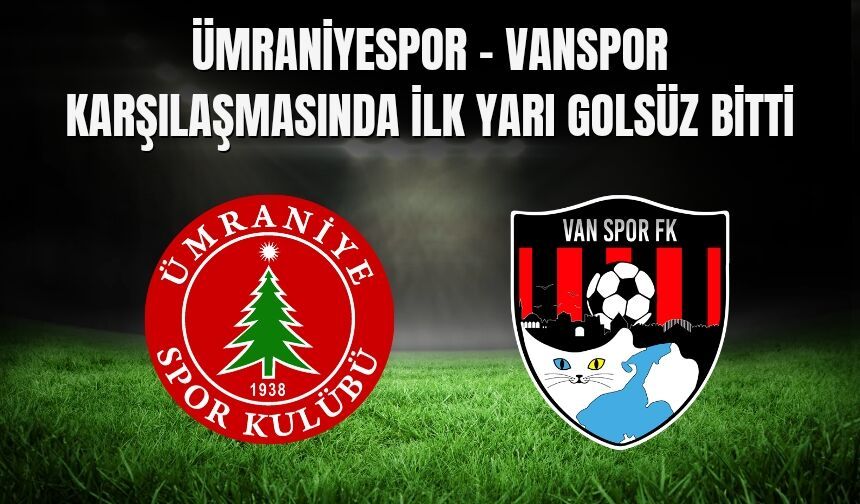 Ümraniyespor - Vanspor Karşılaşmasında İlk Yarı Golsüz Bitti