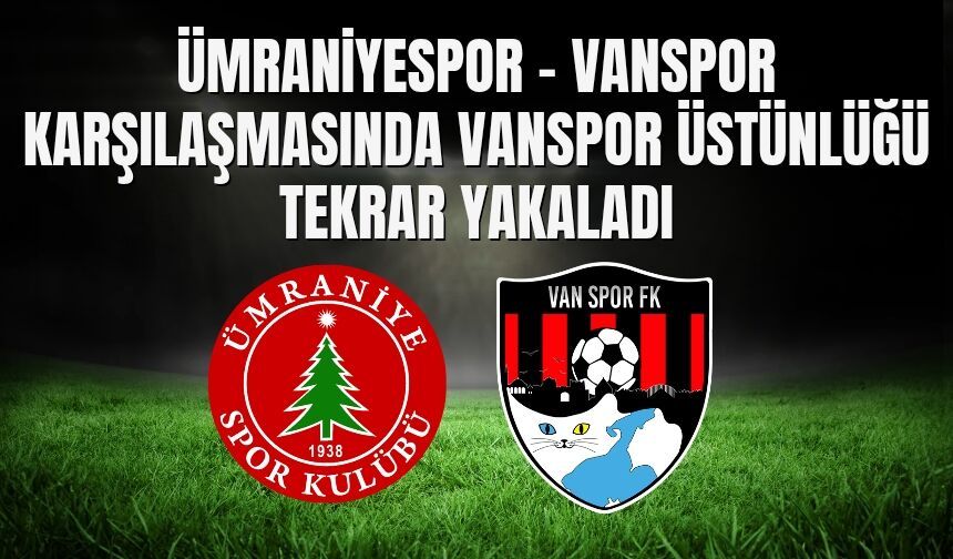 Ümraniyespor - Vanspor Karşılaşmasında Vanspor Üstünlüğü Tekrar Yakaladı