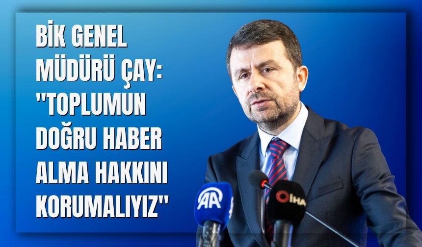 BİK Genel Müdürü Çay: "Toplumun Doğru Haber Alma Hakkını Korumalıyız"