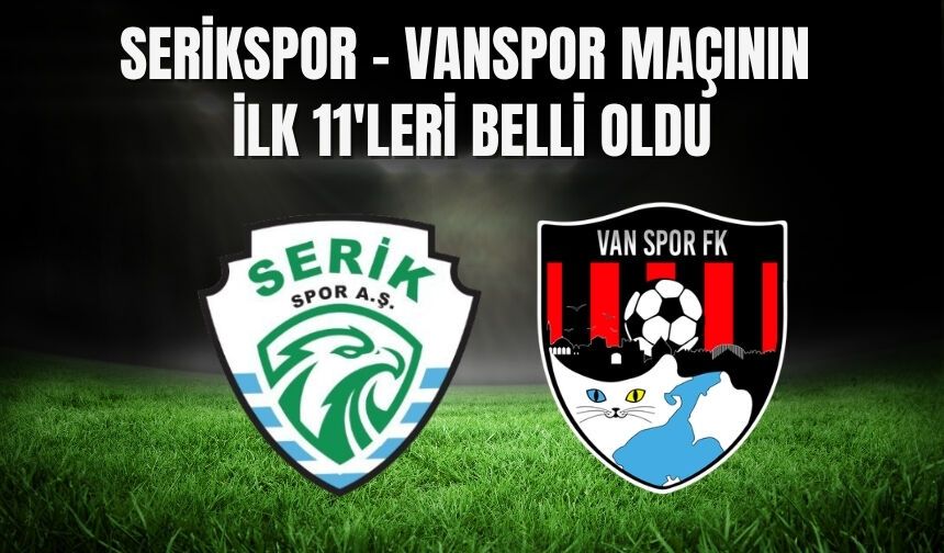 Serikspor - Vanspor Maçının İlk 11'leri Belli Oldu: İşte O İsimler...