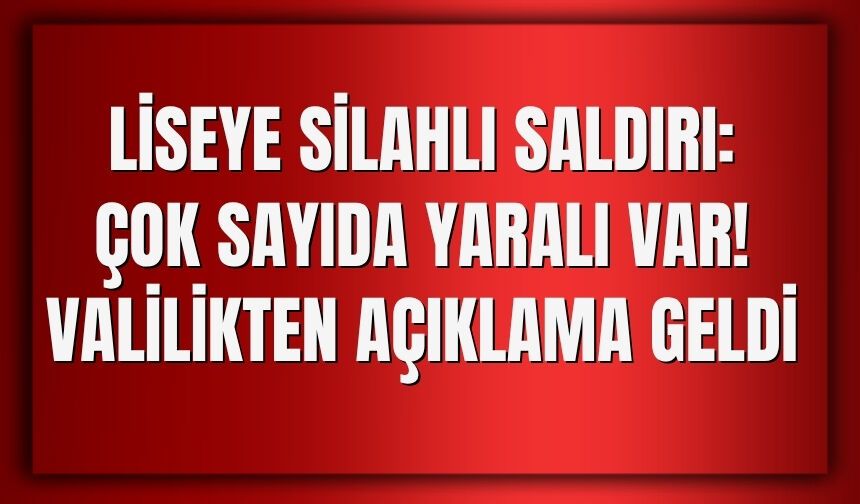 Liseye Silahlı Saldırı: Çok Sayıda Yaralı Var! Valilikten Açıklama geldi