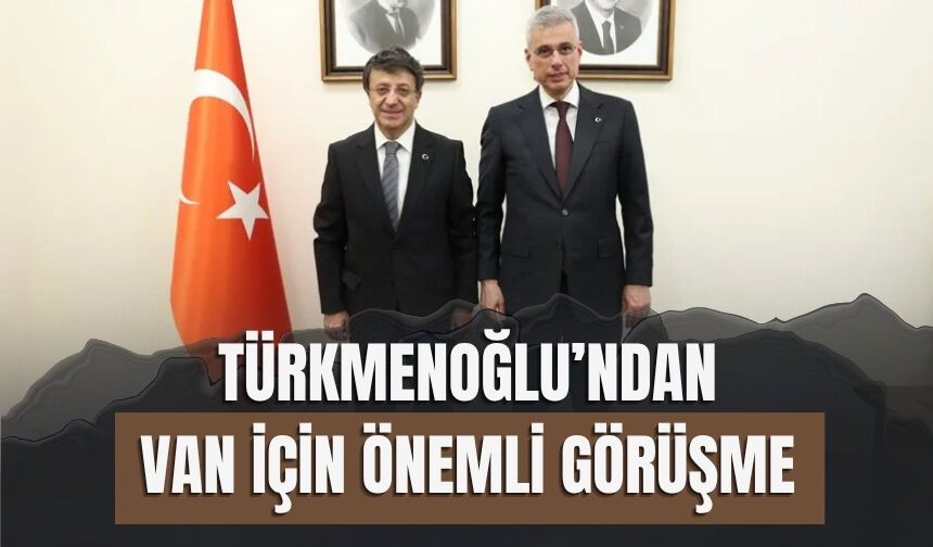Türkmenoğlu’ndan Van İçin Önemli Görüşme