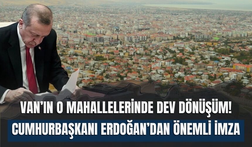 Van’ın O Mahallelerinde Dev Dönüşüm! Cumhurbaşkanı Erdoğan’dan Önemli İmza