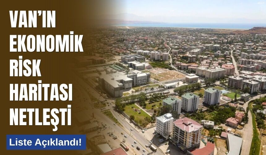 Van’ın Ekonomik Risk Haritası Netleşti: Liste Açıklandı!
