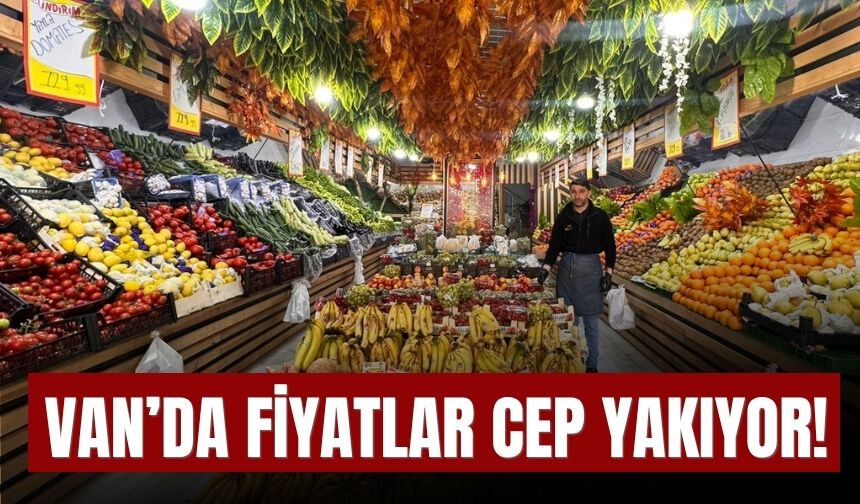 Van’da Fiyatlar Cep Yakıyor!
