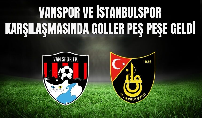 Vanspor ve İstanbulspor Karşılaşmasında Goller Peş Peşe Geldi