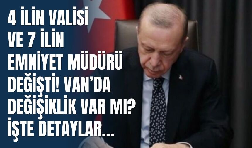 4 İlin Valisi ve 7 İlin Emniyet Müdürü Değişti! Van’da Değişiklik Var mı? İşte Detaylar…