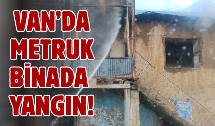 Van İpekyolu'nda metruk binada yangın!