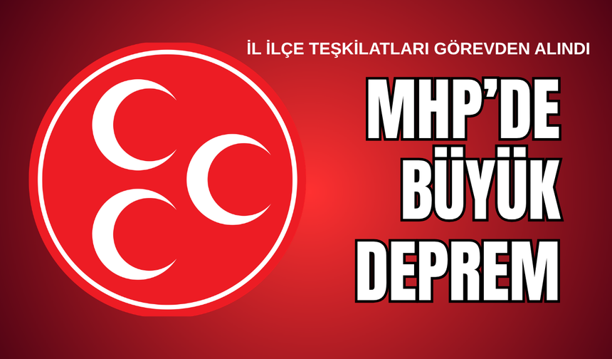 MHP’de Büyük Deprem! İl ve ilçe teşkilatları görevden alındı!