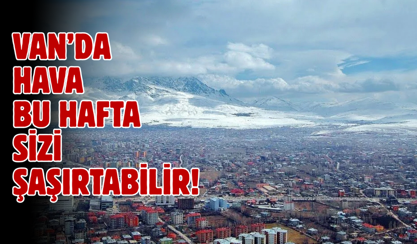 Van'da bu hafta hava durumu sizi şaşırtabilir! 27 Nisan 2026