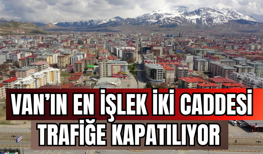 Van’da Cumhuriyet Caddesi ve Beşyol Meydanı Trafiğe Kapatılıyor