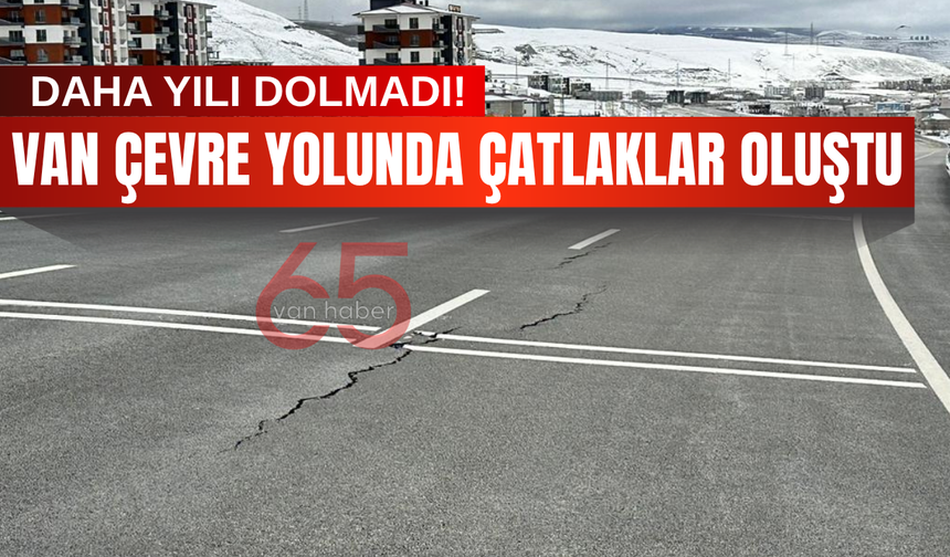 Van Çevre Yolu'nda Korkutan Manzara: Daha Bir Yıl Olmadan Çatlaklar Oluştu!
