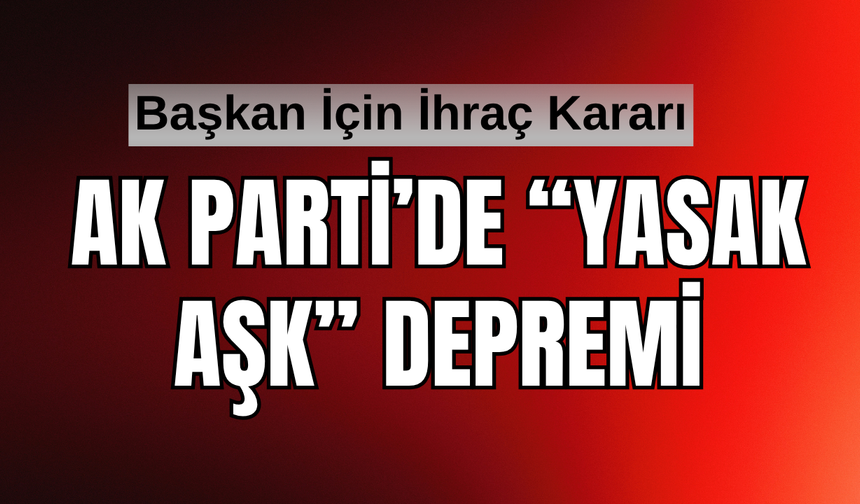 AK Parti'de Yasak Aşk Depremi! Başkan İhraç Ediliyor!