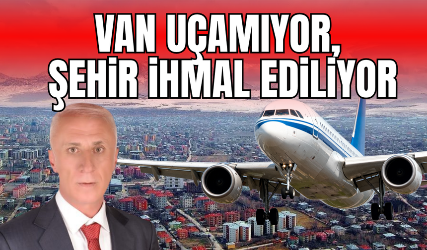 Erdem Güngör’den Sert Çıkış: Van Uçamıyor, Şehir İhmal Ediliyor!