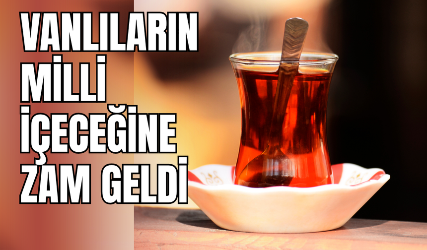 Vanlıların milli içeceği çaya zam geldi!