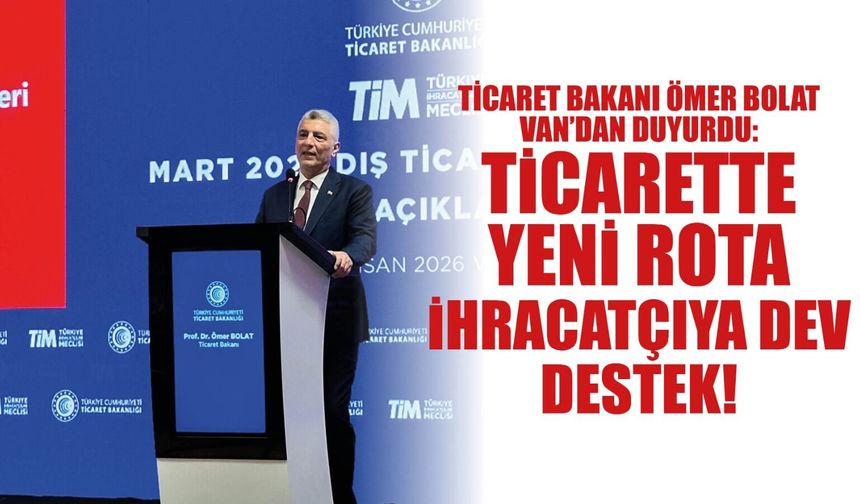 Bakan Bolat Van’dan Duyurdu: Ticarette Yeni Rota, İhracatçıya Dev Destek!