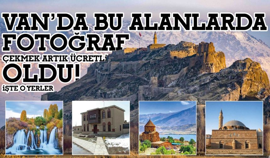 Van’da tarihi ve doğal alanlarda fotoğraf çekimleri ücretli oldu
