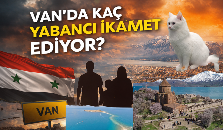 Van’da Yabancı Nüfus Açıklandı: İşte Dikkat Çeken Rakamlar