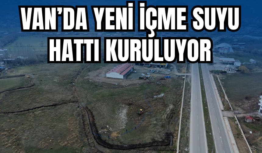 Van’da Yeni İçme Suyu Hattı Kuruluyor