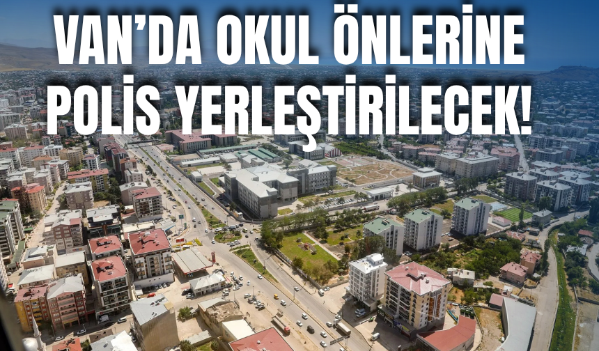 Van ve 80 İlde Okul Çevrelerinde Güvenlik Artırıldı!