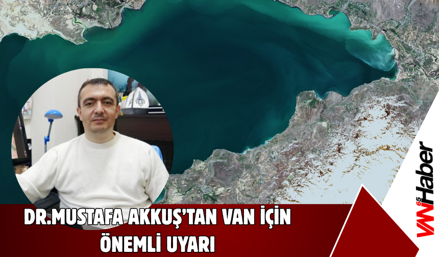 Dr. Mustafa Akkuş'tan Kritik Uyarı! Van Gölü'nü Korumak Akarsularından Başlar!